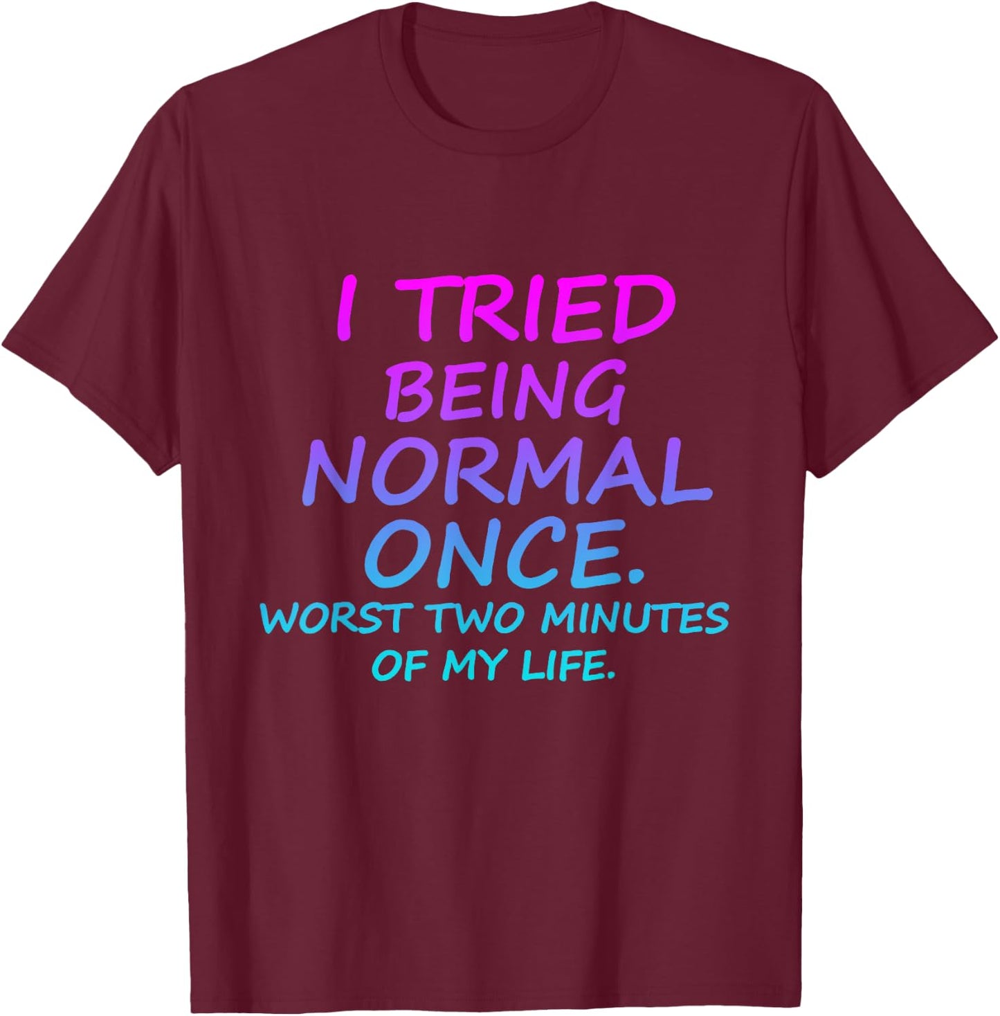 I Tried Being Normal Once Worst Two Minutes Of My Life Quote T-Shirt - T-Shirt | Maroon