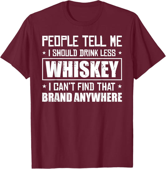 People Tell Me I Should Drink Less Whiskey Can´t Find That T-Shirt - T-Shirt | Maroon