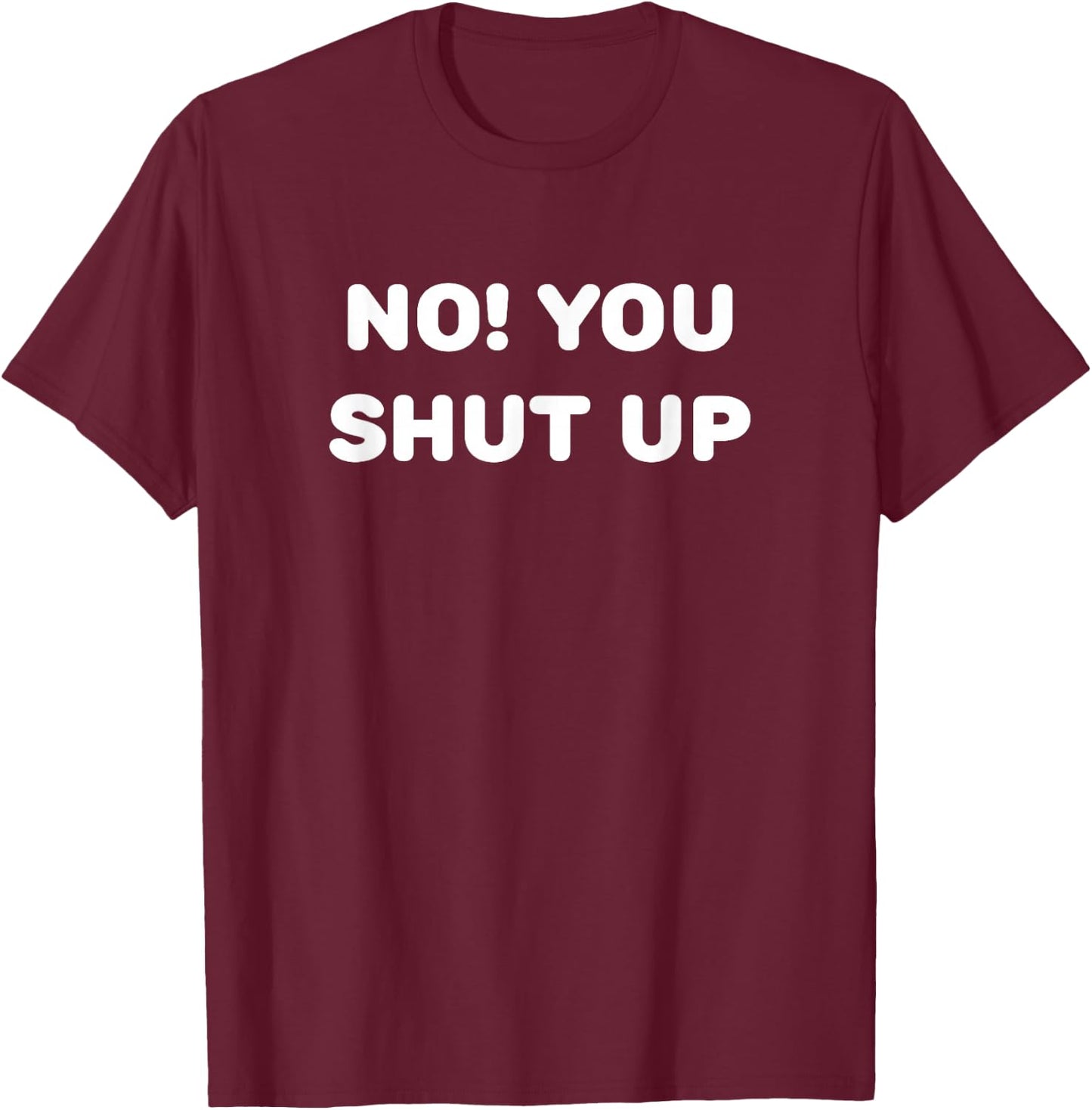No! You Shut Up T-Shirt - T-Shirt | Maroon
