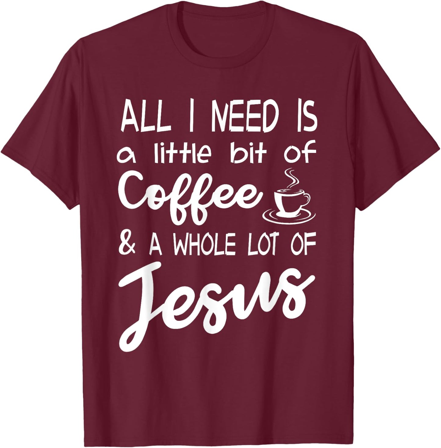 All I Need Is A Little Bit Of Coffee & A Whole Lot Of Jesus T-Shirt - T-Shirt | Maroon