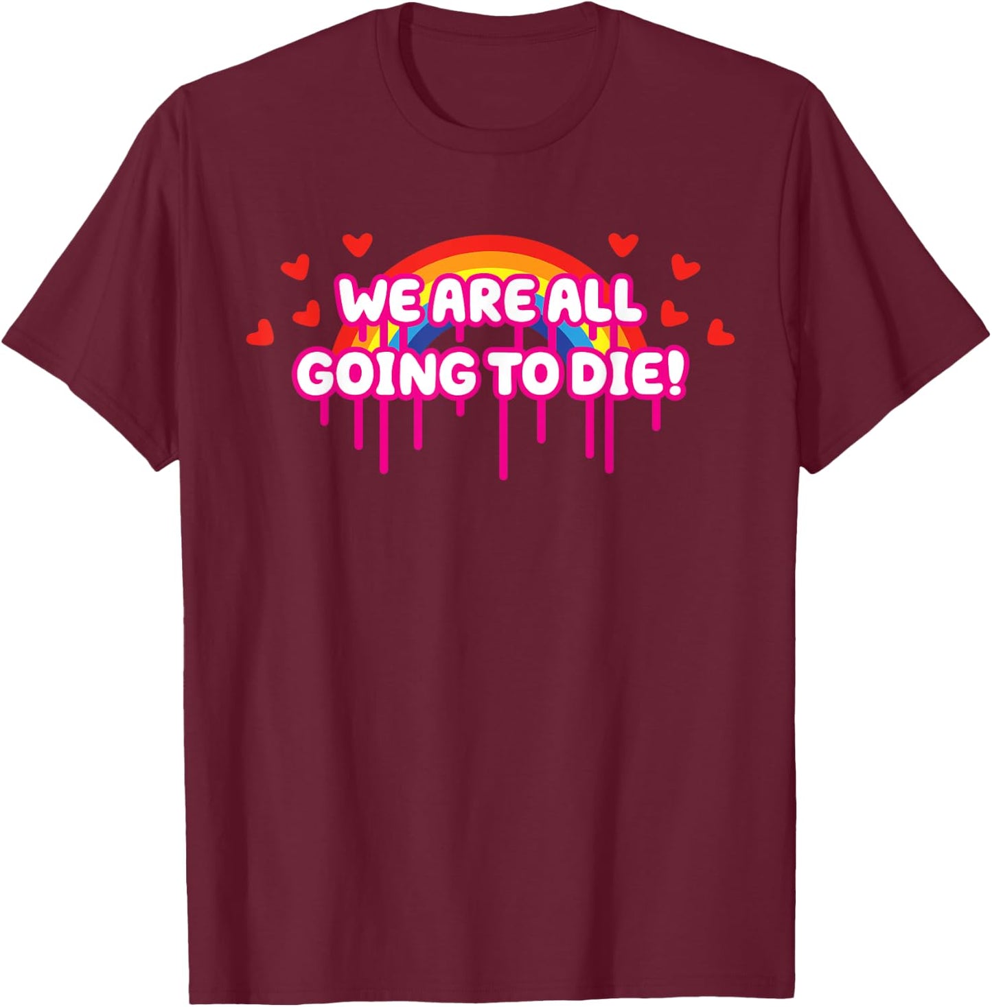 We Are All Going To Die Kawaii Creepy Cute Rainbow & Hearts T-Shirt - T-Shirt | Maroon