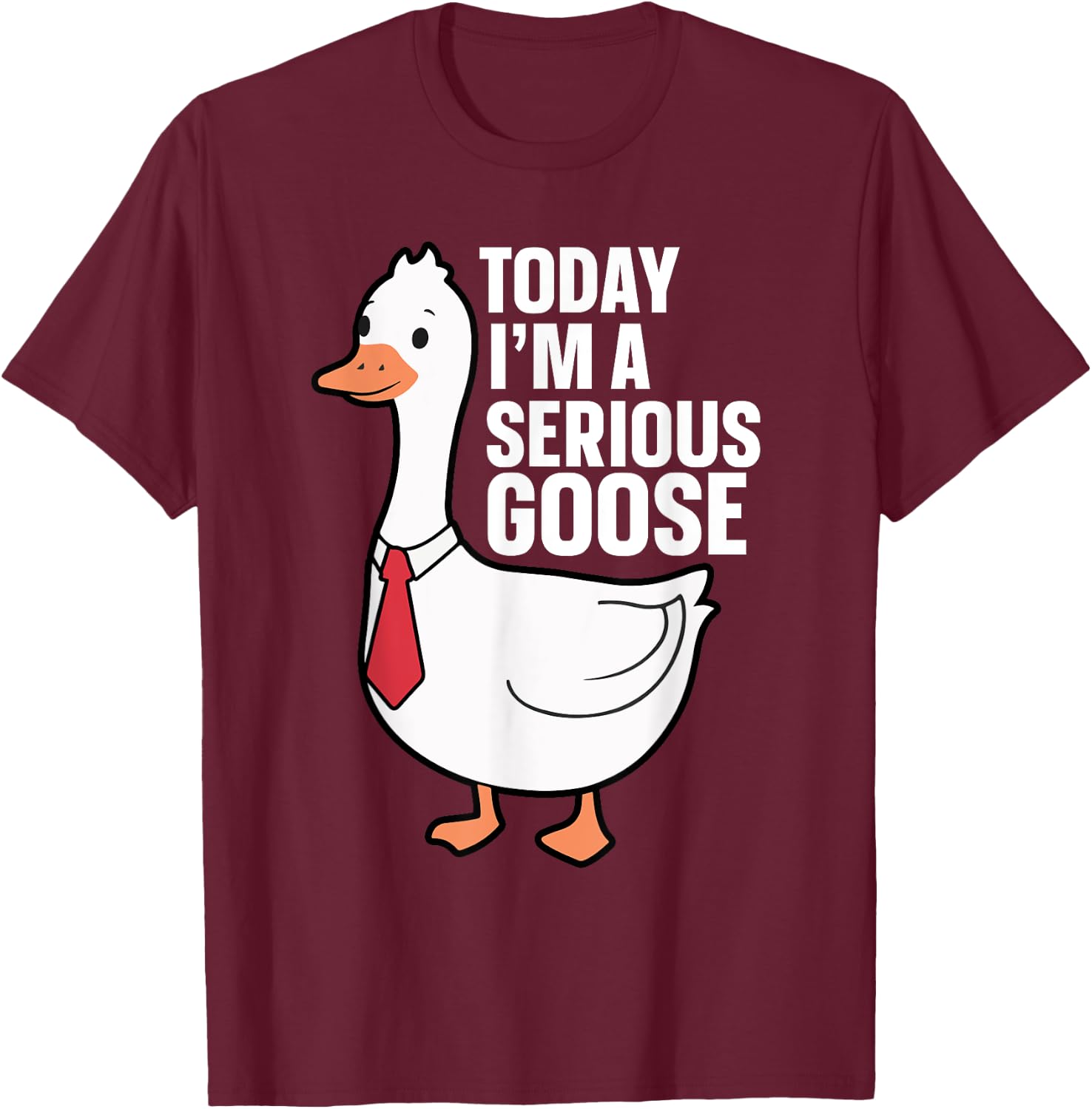 Today I'm A Serious Goose T-Shirt - T-Shirt | Maroon