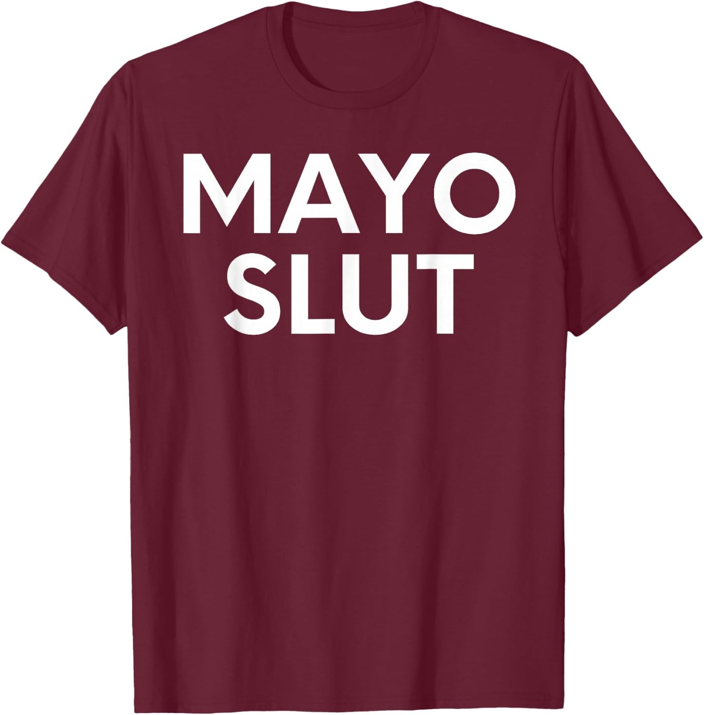 Funny Saying Mayo Slut Mayonnaise Sarcastic Humor Women Men T-Shirt - T-Shirt | Maroon