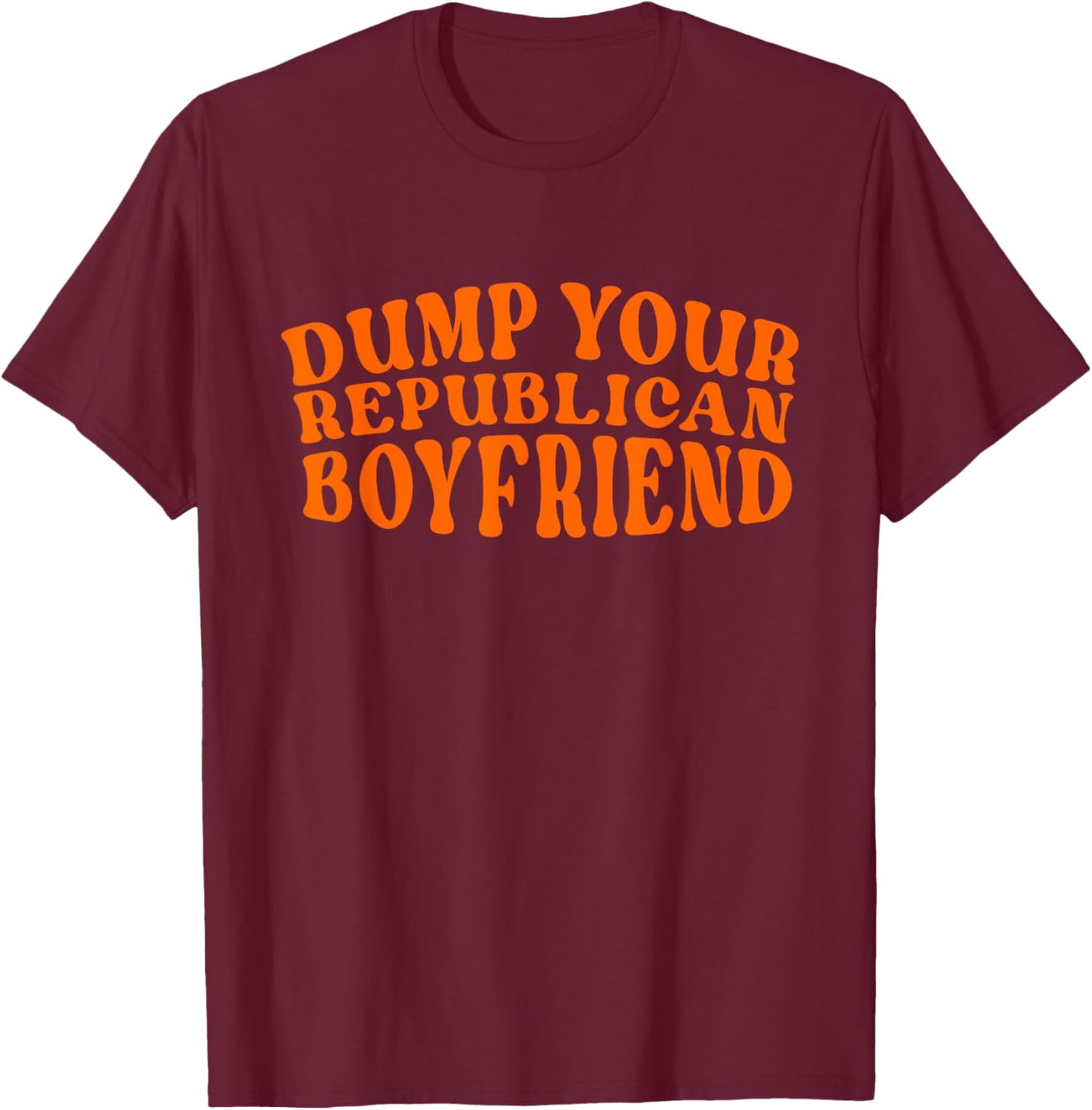 Dump Your Republican Boyfriend Funny Pro Choice Democrat T-Shirt - T-Shirt | Maroon