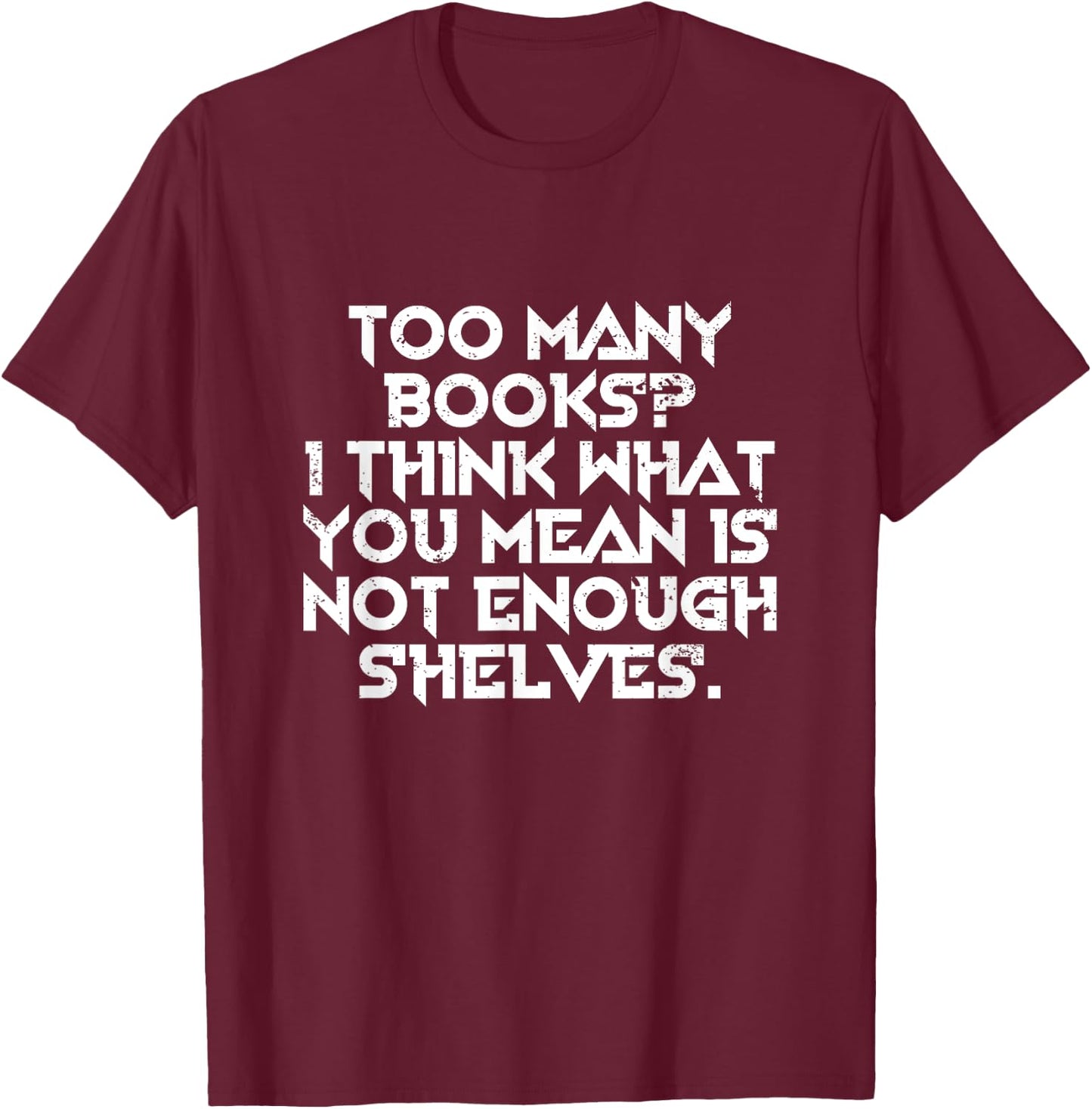 Too Many Books I Think What You Mean Is Not Enough Shelves T-Shirt - T-Shirt | Maroon