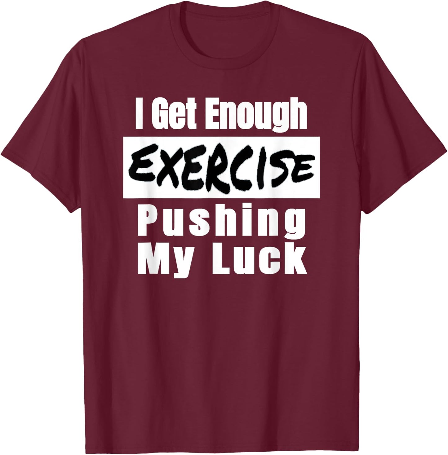 Sarcastic I Get Enough Exercise Pushing My Luck Funny T-Shirt - T-Shirt | Maroon