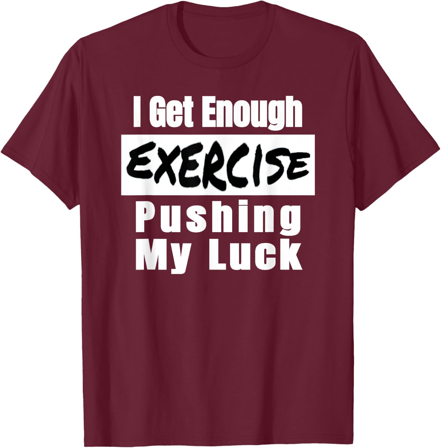 Sarcastic I Get Enough Exercise Pushing My Luck Funny T-Shirt - T-Shirt | Maroon