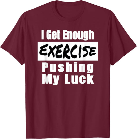 Sarcastic I Get Enough Exercise Pushing My Luck Funny T-Shirt - T-Shirt | Maroon