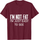 I'm Not Fat, I'm Just Easy To See T-Shirt - T-Shirt | Maroon
