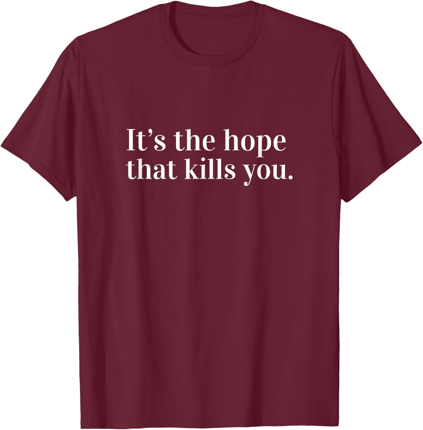 It's the Hope That Kills You T-Shirt - T-Shirt | Maroon