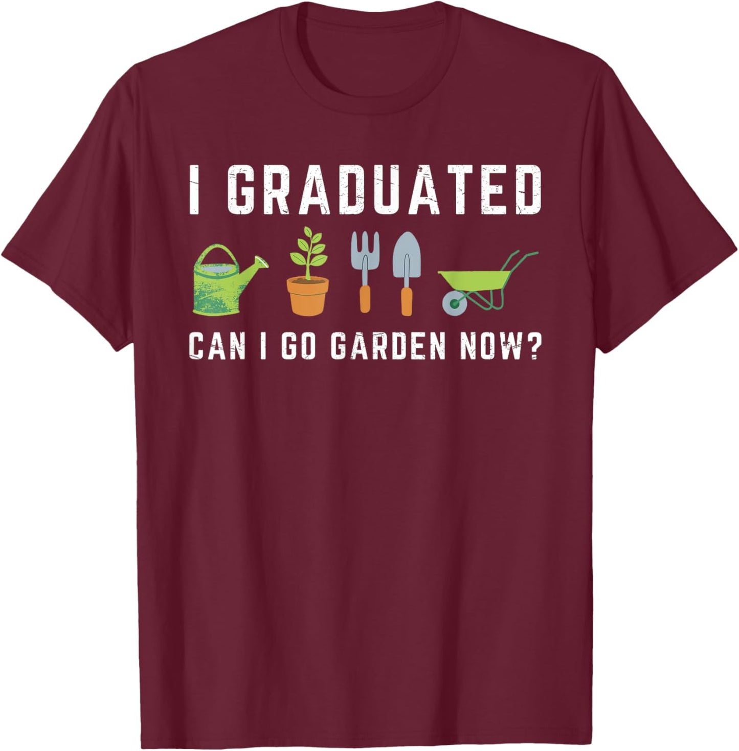 I Graduated Can I Go Garden Now Funny Graduation Gardening T-Shirt - T-Shirt | Maroon
