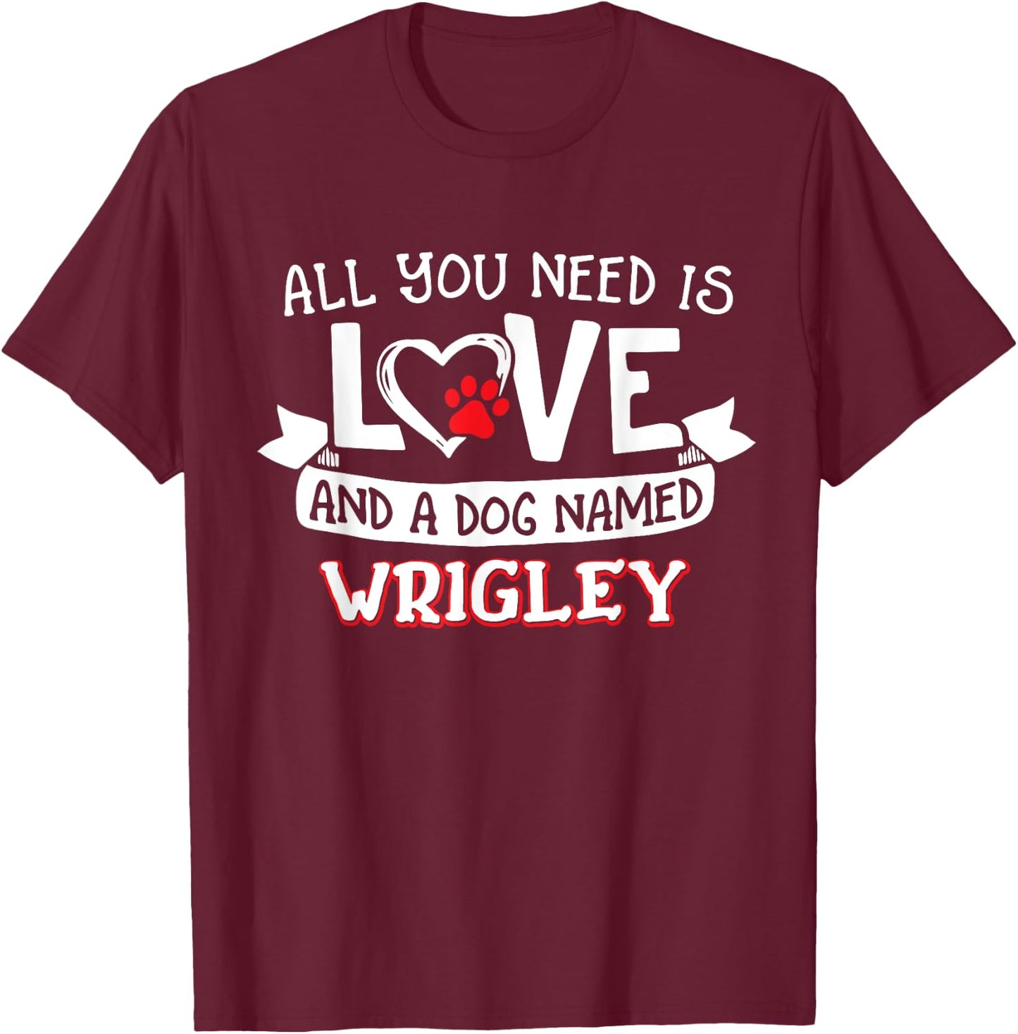 All you need is love and a dog named Wrigley small large Women T-Shirt - T-Shirt | Maroon