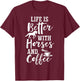 Life Is Better with Horses and Coffee - Coffee and Horse T-Shirt - T-Shirt | Maroon