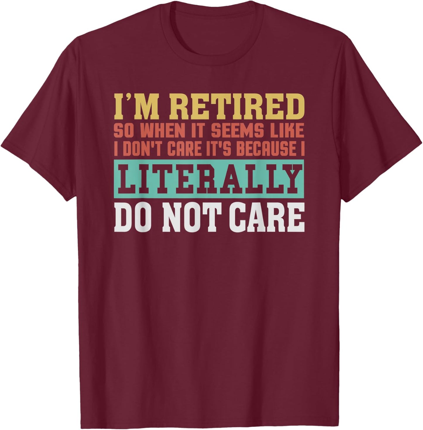 Retired Literally Do Not Care Funny Retirement Gift T-Shirt - T-Shirt | Maroon