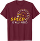 I love Speed , Speed is all I need shirt, Car Lover Gift T-Shirt - T-Shirt | Maroon