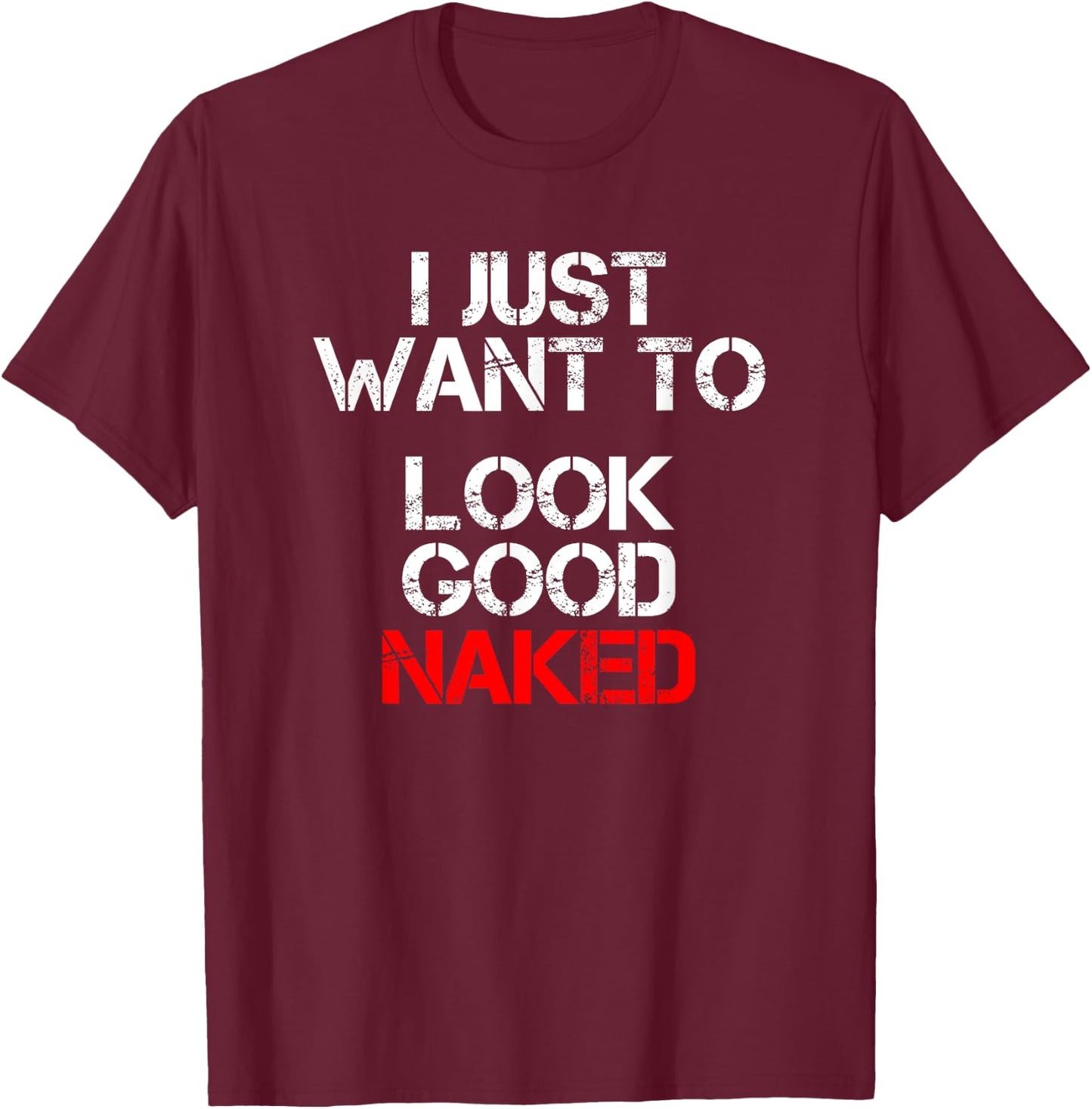 I Just Want To Look Good Naked T-Shirt - T-Shirt | Maroon