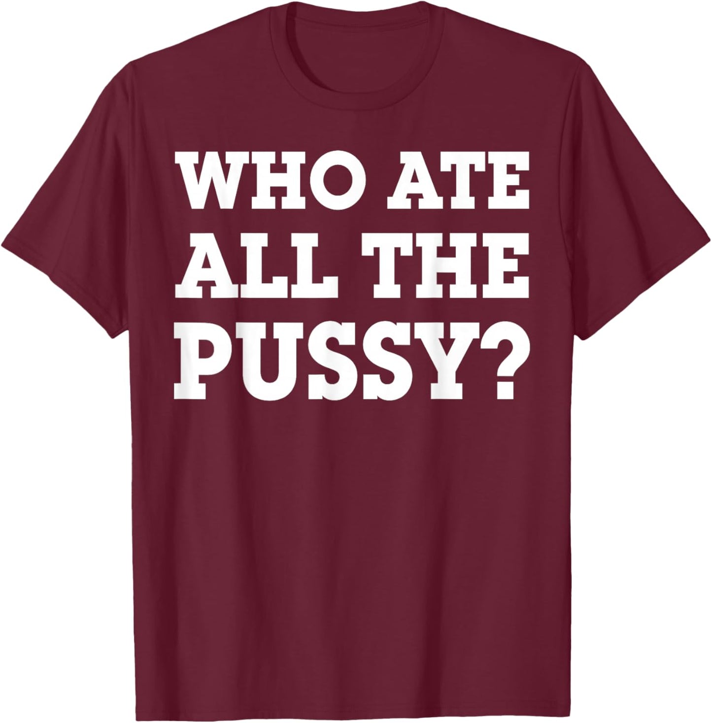 Who Ate All The Pussy T-Shirt - T-Shirt | Maroon