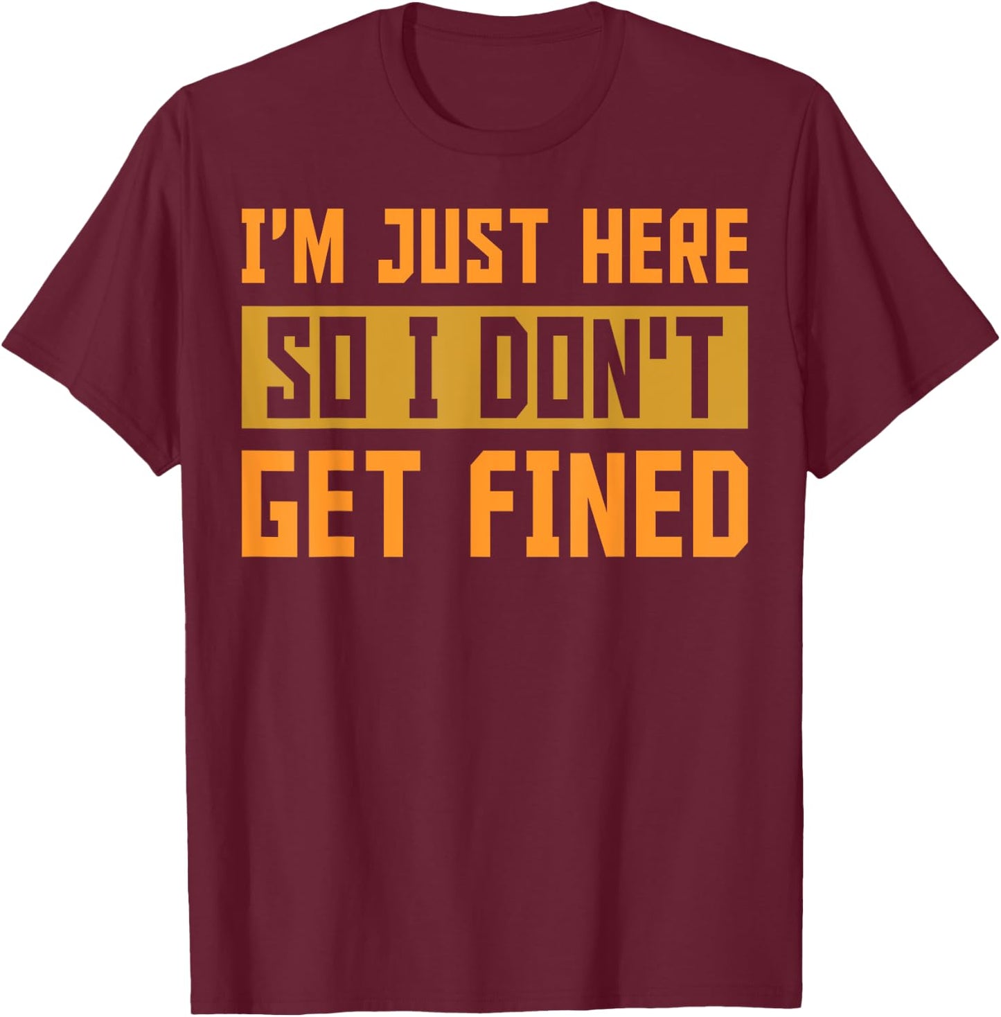 I'm Just Here So I Don't Get Fined Gift T-Shirt - T-Shirt | Maroon