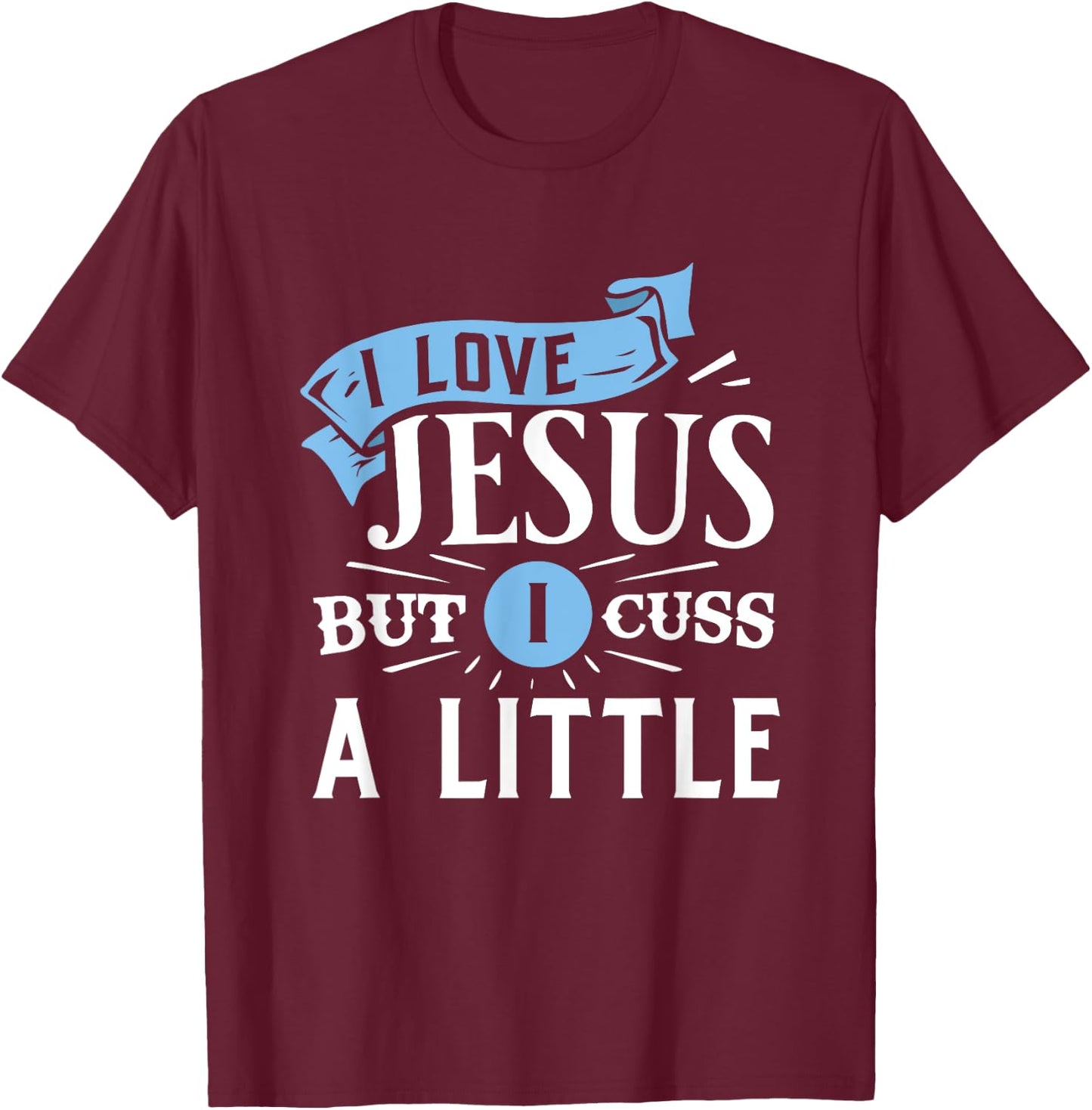 I Love Jesus But I Cuss A Little Funny Christian T-Shirt - T-Shirt | Maroon