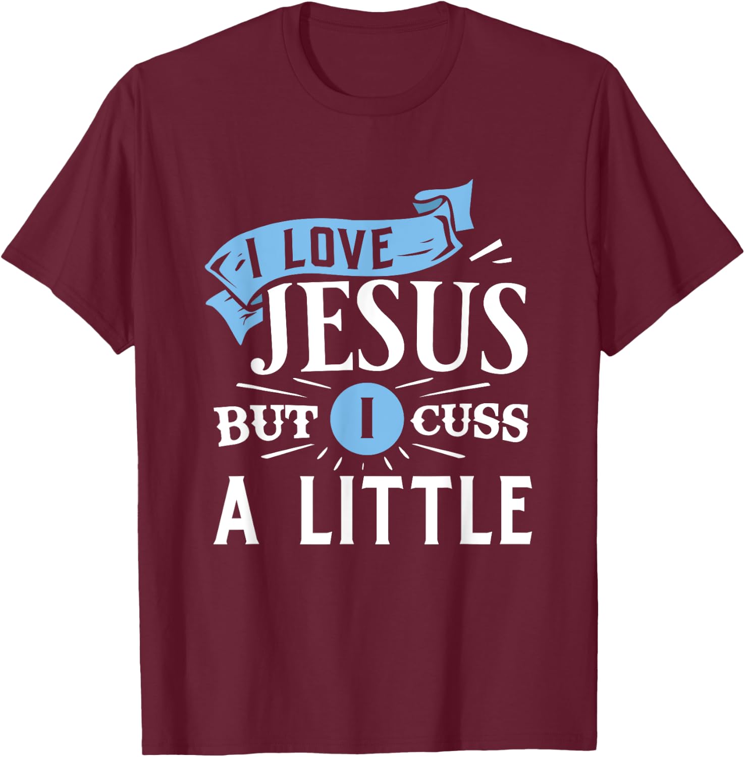 I Love Jesus But I Cuss A Little Funny Christian T-Shirt - T-Shirt | Maroon