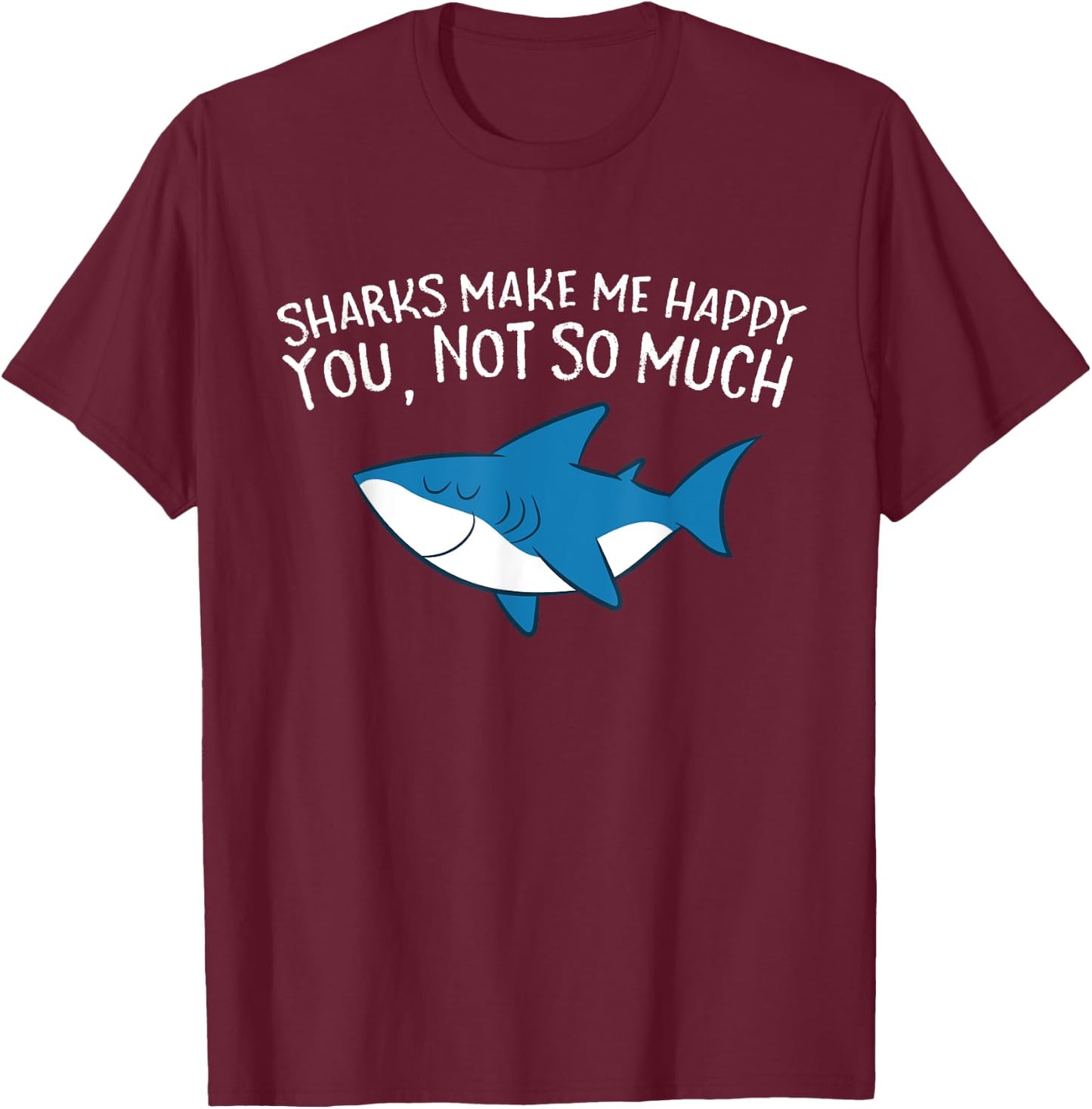 Sharks Make Me Happy You Not So Much Funny Sharks T-Shirt - T-Shirt | Maroon
