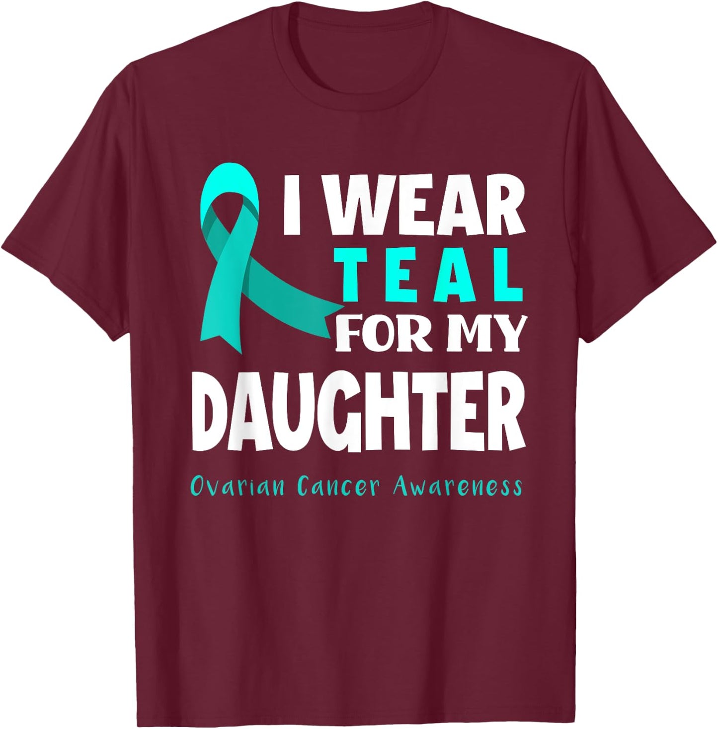 I Wear Teal For My Daughter Support Ovarian Cancer Awareness T-Shirt - T-Shirt | Maroon