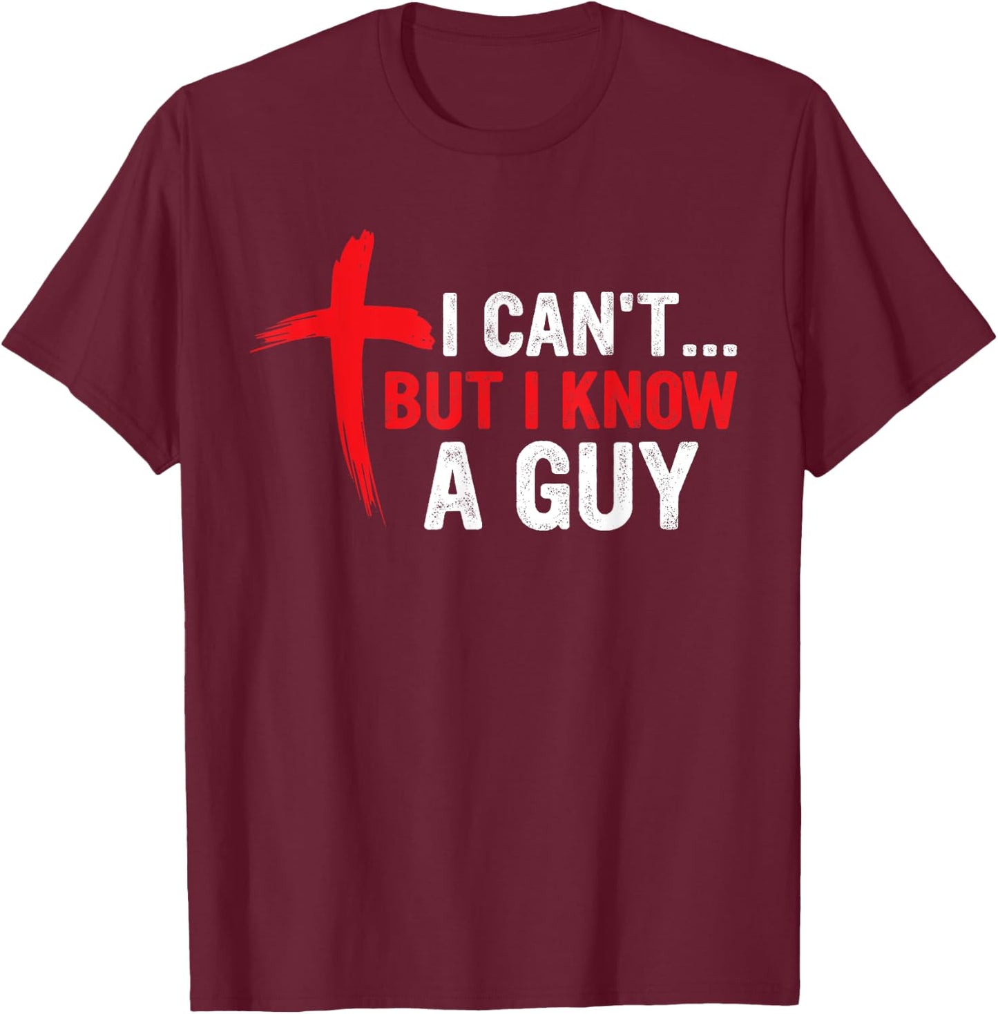 I Can't but I Know a Guy Jesus Cross Funny Christian T-Shirt - T-Shirt | Maroon