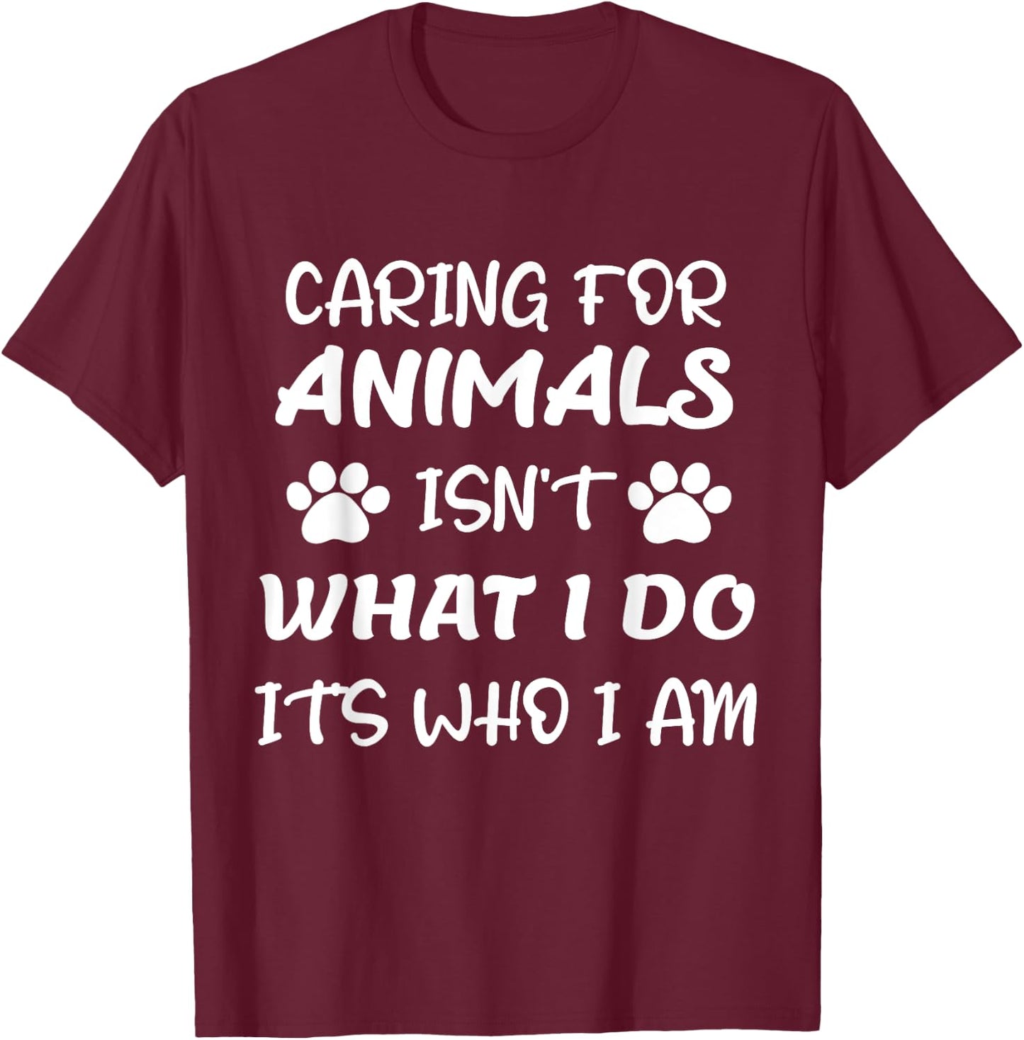 Funny Caring For Animals isn't What I Do It's Who I Am T-Shirt - T-Shirt | Maroon