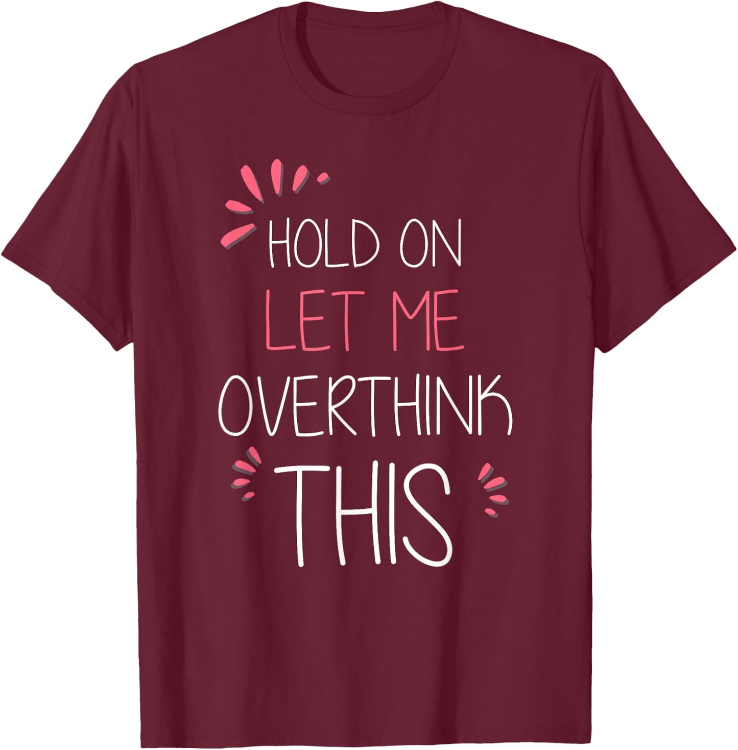 Hold on Let Me Overthink This T Shirt Funny Presents T-Shirt - T-Shirt | Maroon