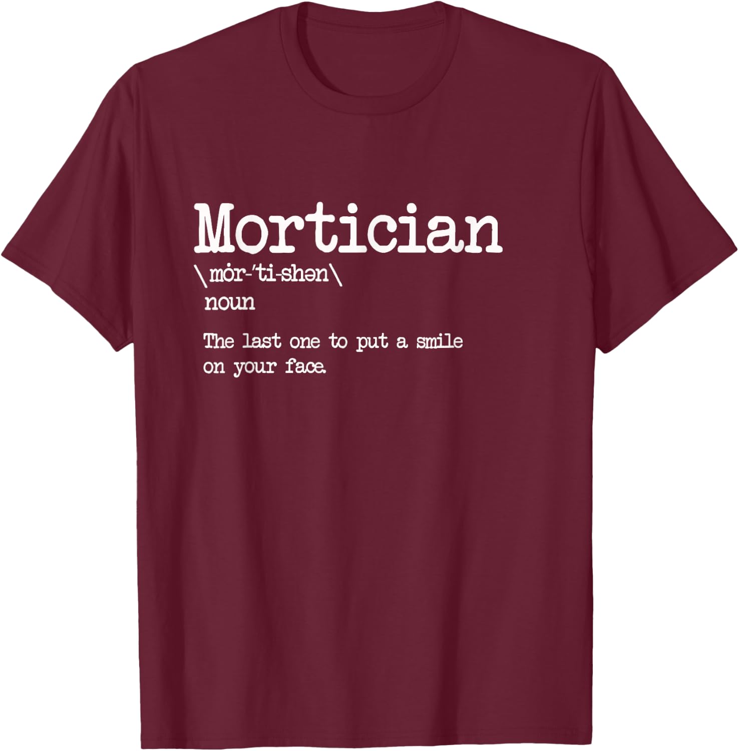 Mortician Definition - Last One to Put a Smile on Your Face T-Shirt - T-Shirt | Maroon