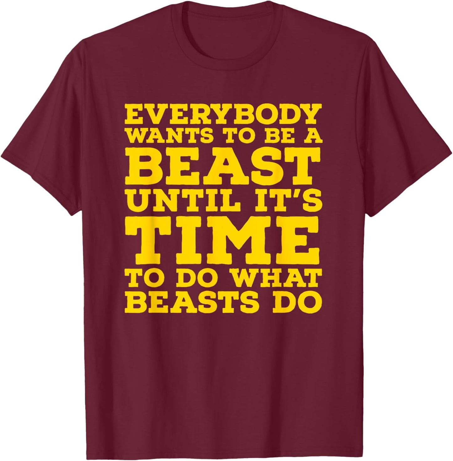 Everybody Wants To Be A Beast Until It's Time To Do What T-Shirt - T-Shirt | Maroon