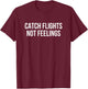 Catch Flights Not Feelings T-Shirt - T-Shirt | Maroon