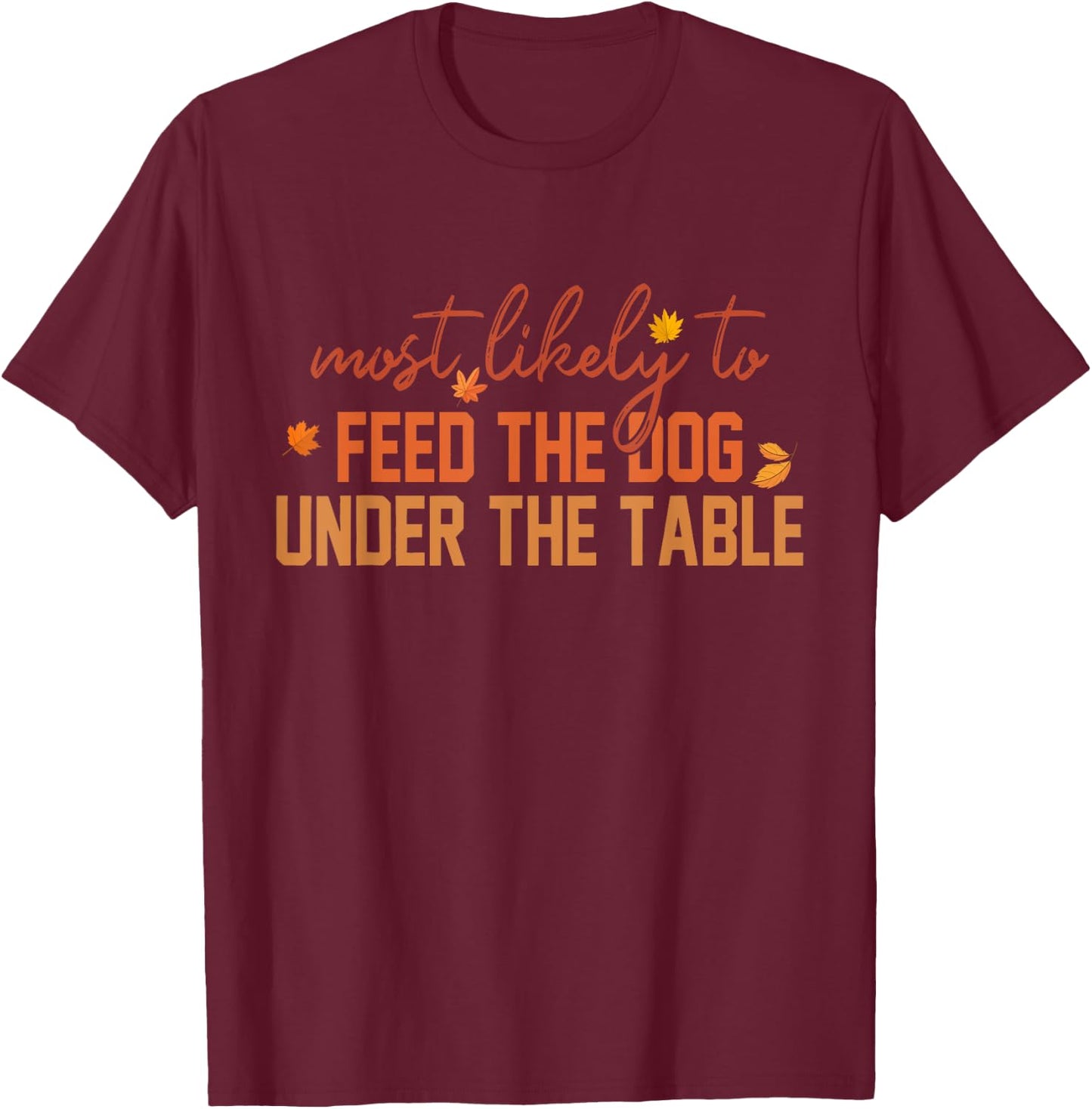 Most Likely To Feed The Dog Under The Table Apparel Women T-Shirt - T-Shirt | Maroon