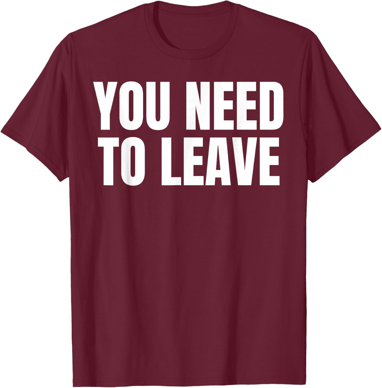 You Need To Leave Trending T-Shirt - T-Shirt | Maroon