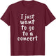 I just want to go to a concert - stage live show music band T-Shirt - T-Shirt | Maroon