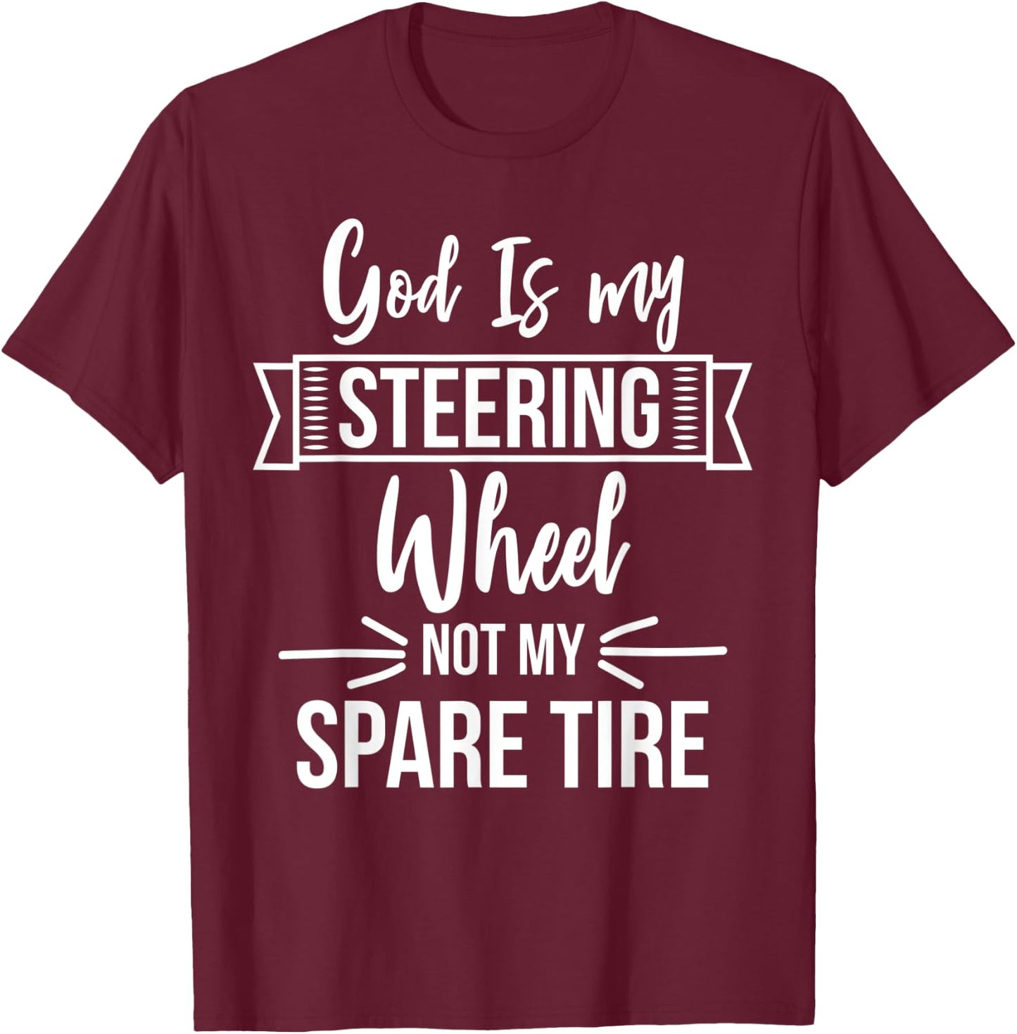 God Is My Steering Wheel Not My Spare Tire Christian Faith T-Shirt - T-Shirt | Maroon