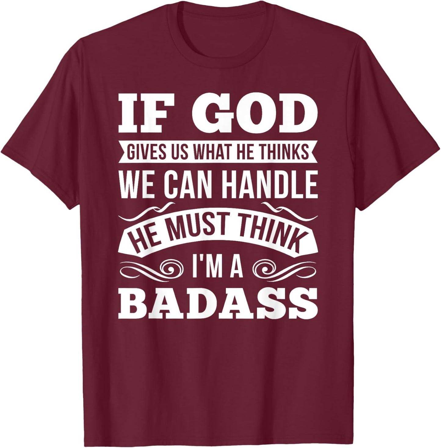 If God Gives Us What He Thinks We Can Handle I'm A Badass T-Shirt - T-Shirt | Maroon