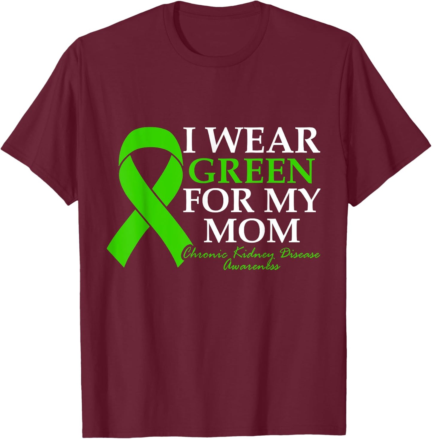 I Wear Green For My Mom Chronic Kidney Disease CKD Warrior T-Shirt - T-Shirt | Maroon