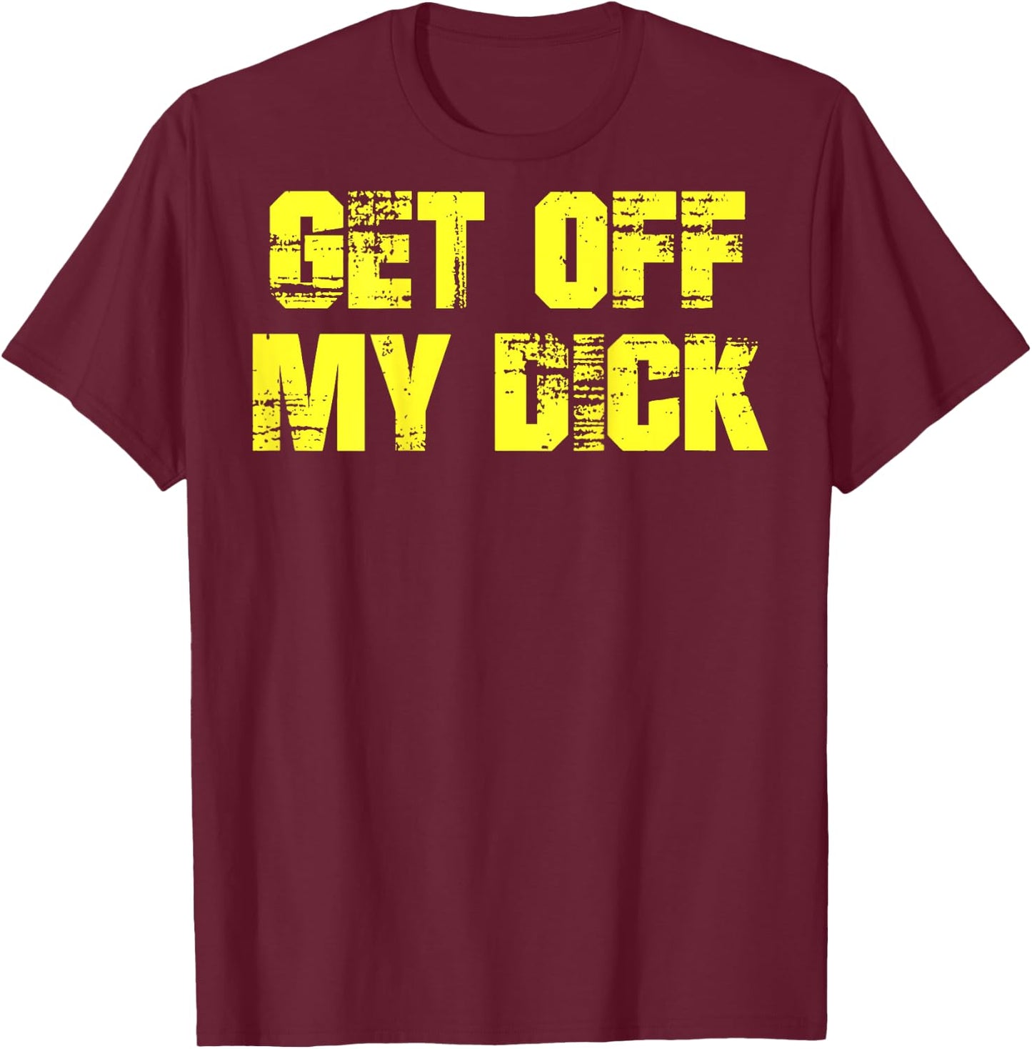 Get Off My Dick (on back) T-Shirt - T-Shirt | Maroon