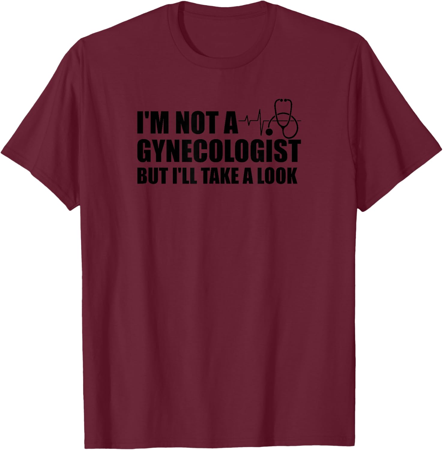 I'm Not a Gynecologist But I'll Take a Look Shirt T-Shirt - T-Shirt | Maroon