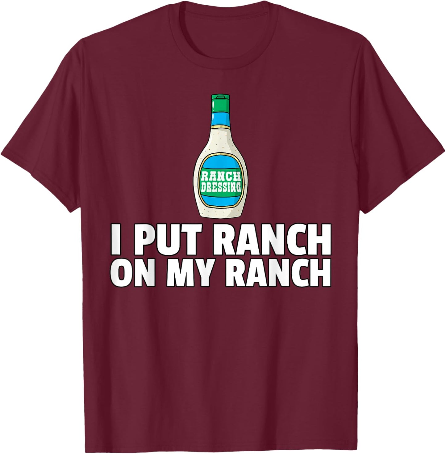 I Put Ranch On My Ranch Dressing Gift Funny Sauce T-Shirt - T-Shirt | Maroon