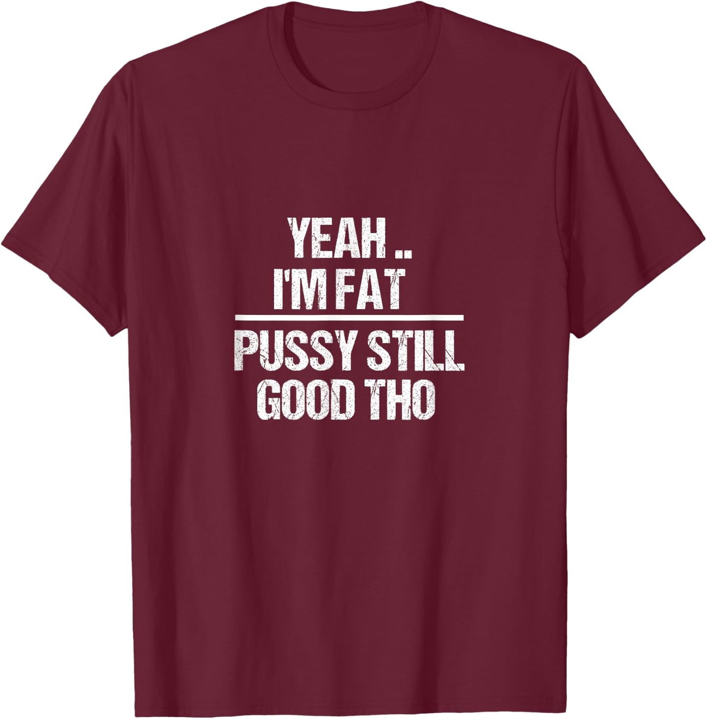Yea I'm Fat Pussy Still Good THO - Fat Bitch Confidence T-Shirt - T-Shirt | Maroon