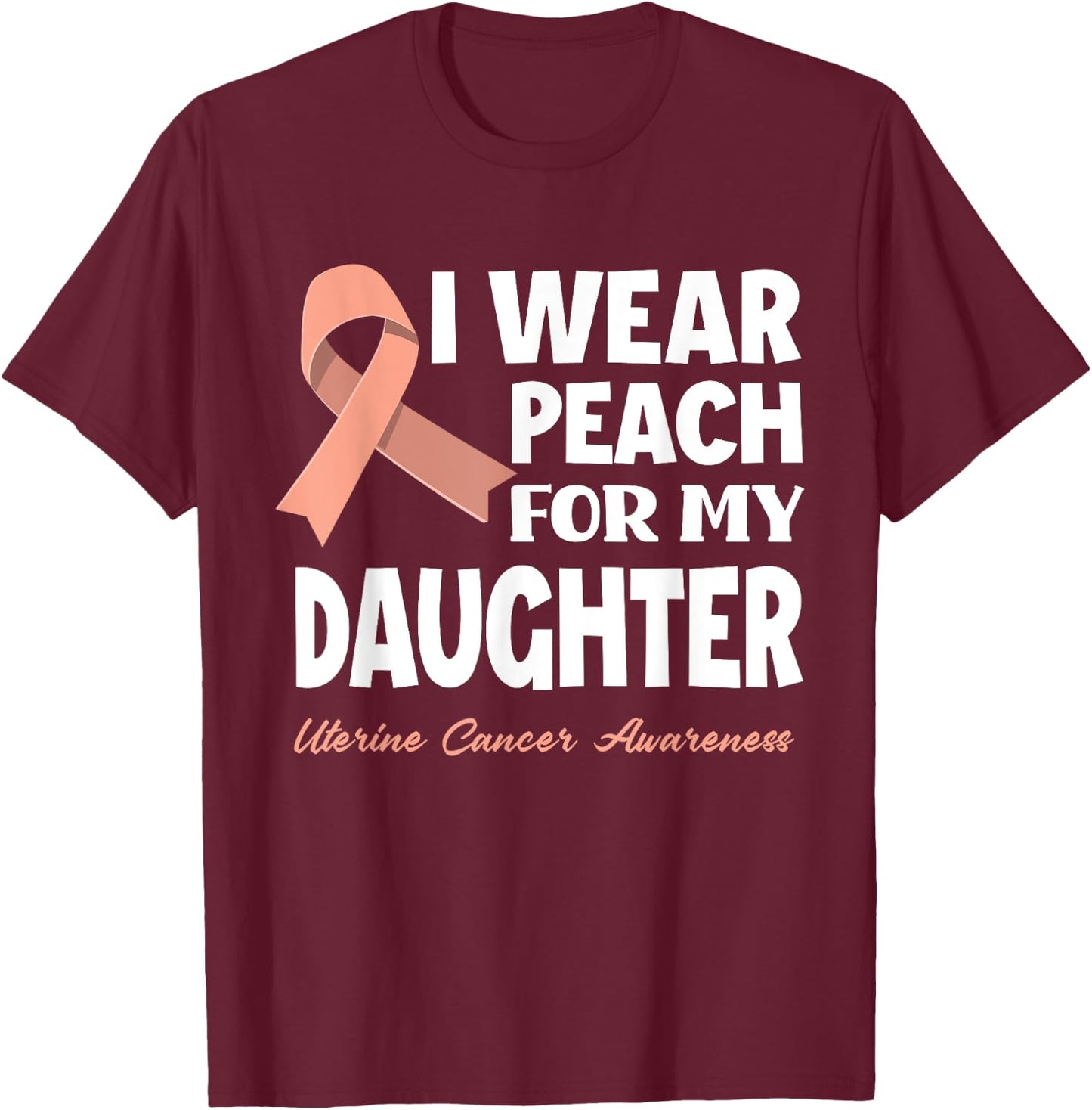 I Wear Peach For My Daughter Uterine Cancer Awareness T-Shirt - T-Shirt | Maroon
