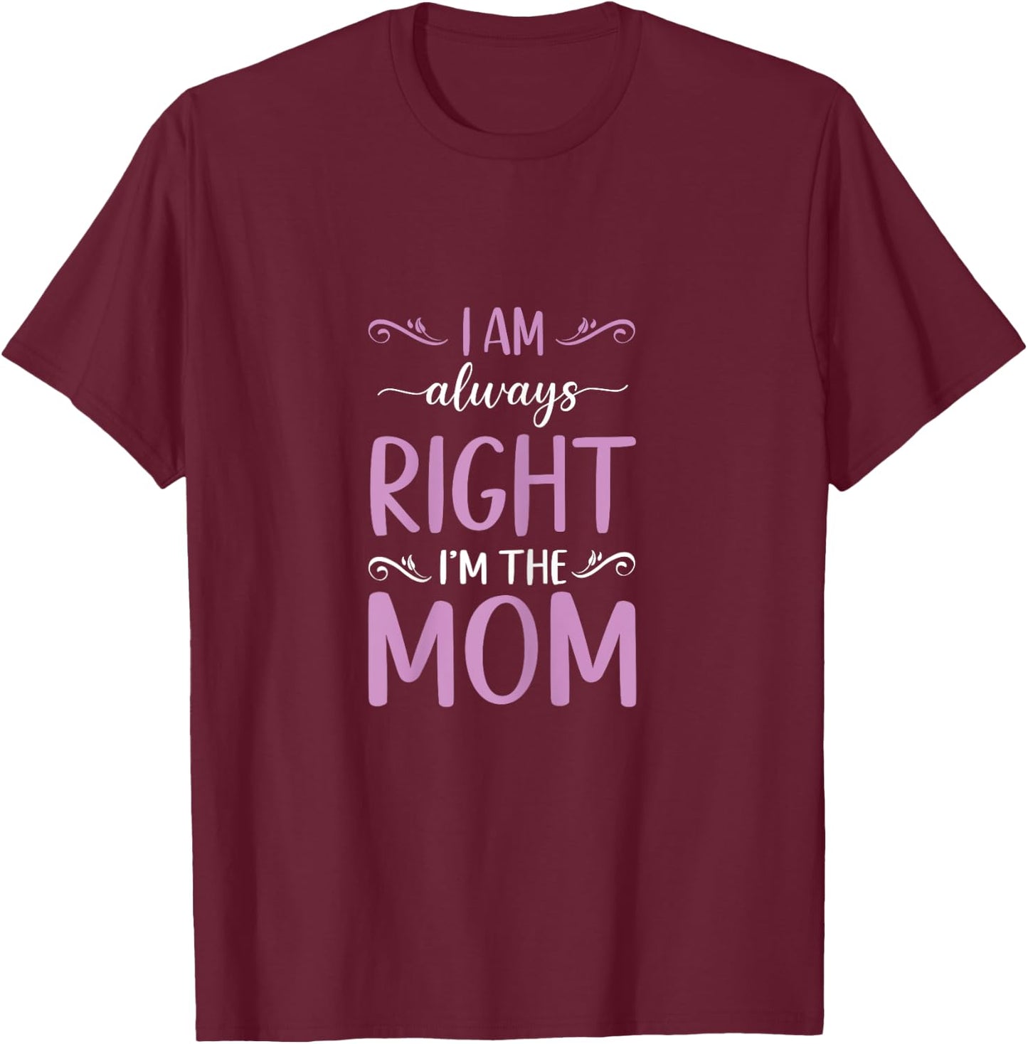 Mother's Day I Am Always Right I'm The Mom Mommy T-Shirt - T-Shirt | Maroon