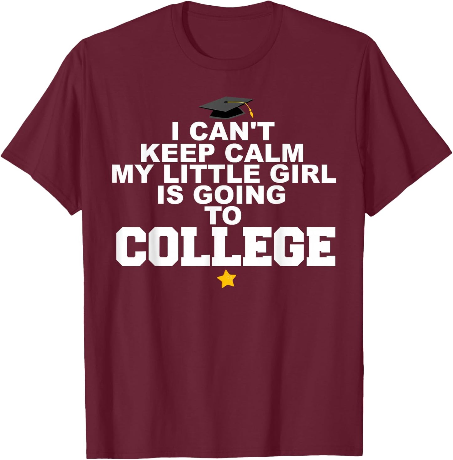 I Can't Keep Calm My Little Girl is Going to College T-Shirt - T-Shirt | Maroon