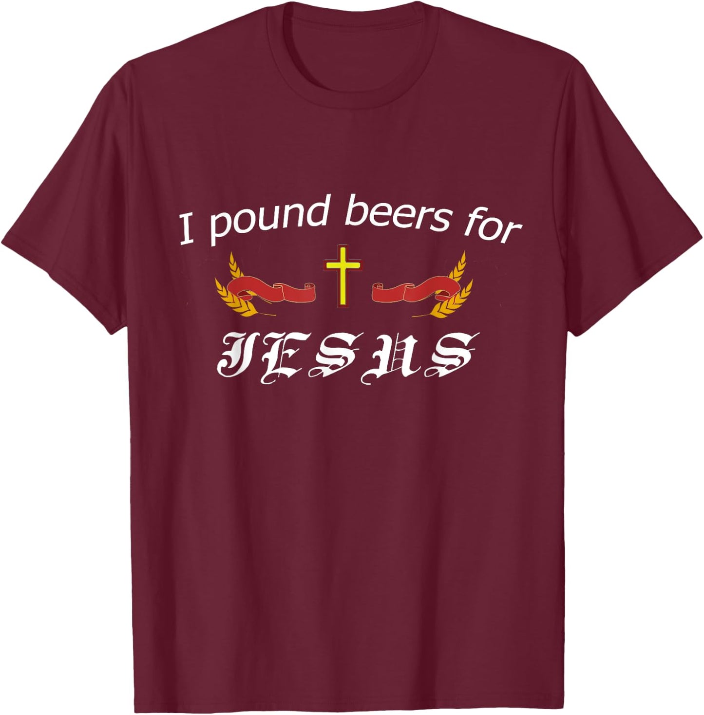 I Pound Beers For Jesus - Funny Beer T-Shirt - T-Shirt | Maroon