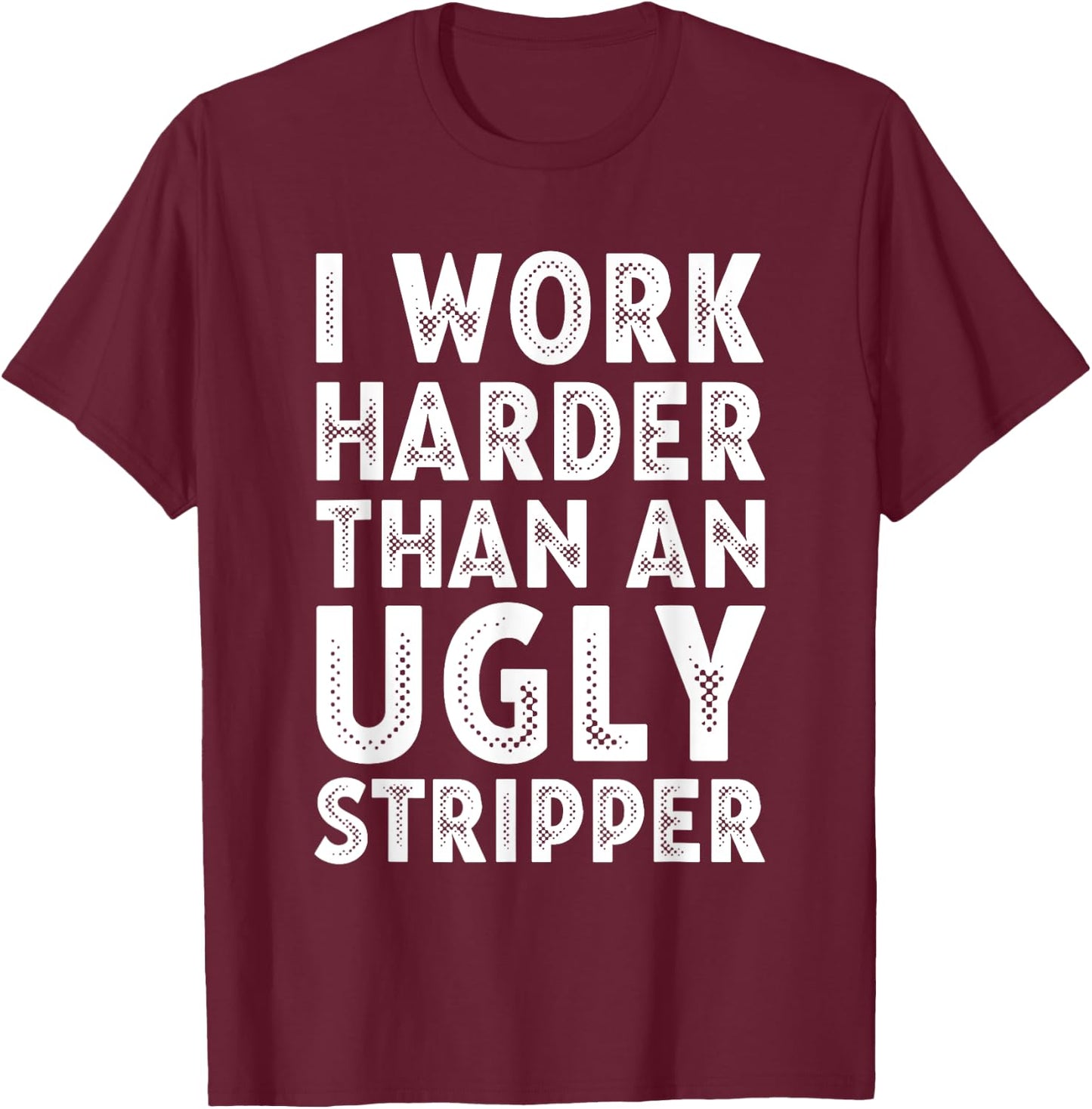 I Work Harder than an Ugly Stripper T-Shirt - T-Shirt | Maroon