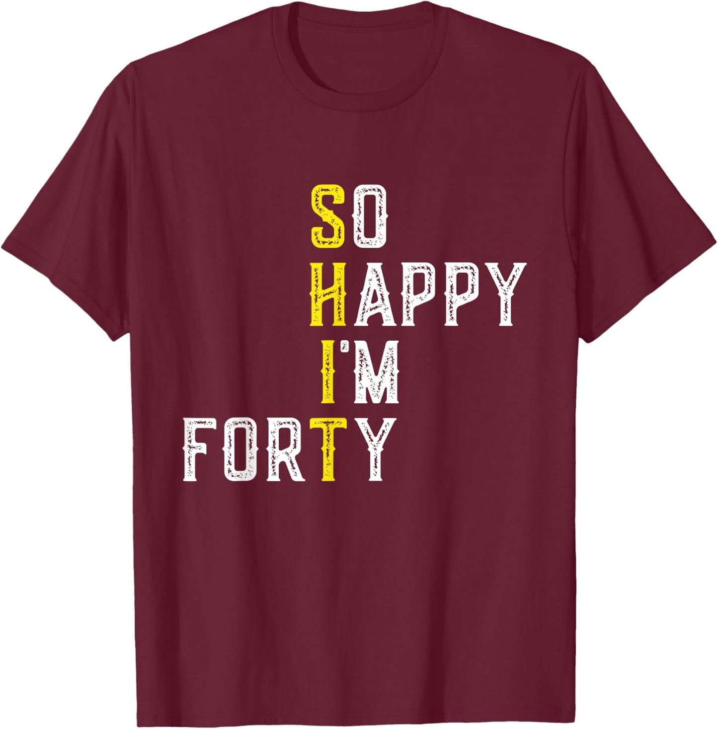 So Happy I'm Forty 40 Years Old Gag Funny 40th Birthday T-Shirt - T-Shirt | Maroon