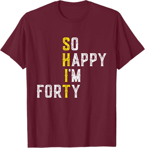So Happy I'm Forty 40 Years Old Gag Funny 40th Birthday T-Shirt - T-Shirt | Maroon