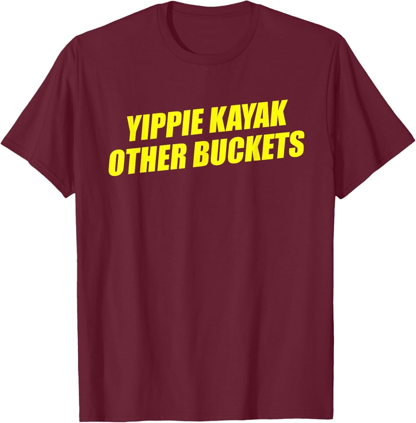 Yippie Kayak Other Buckets T-Shirt - T-Shirt | Maroon